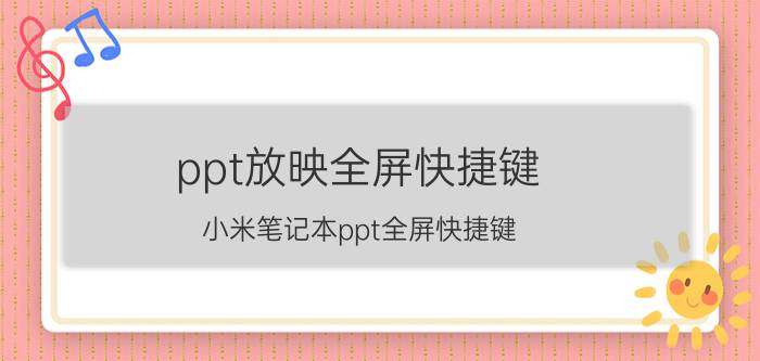 ppt放映全屏快捷键 小米笔记本ppt全屏快捷键？